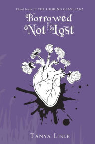 Title: Borrowed, Not Lost (Looking Glass Saga, #3), Author: Tanya Lisle