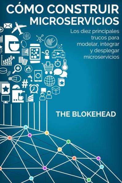 Cómo construir Microservicios : Los diez principales trucos para modelar, integrar y desplegar microservicios