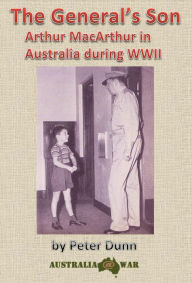 Title: The General's Son - Arthur MacArthur in Australia during WWII, Author: Peter Dunn