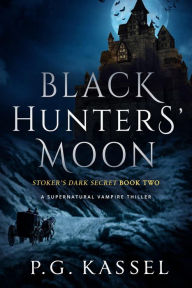 Title: Black Hunters' Moon - Stoker's Dark Secret Book Two (A Supernatural Vampire Thriller), Author: P.G. Kassel