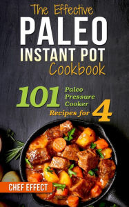 Title: The Effective Paleo Instant Pot Cookbook: 101 Paleo Pressure Cooker Recipes for 4, Author: Chef Effect