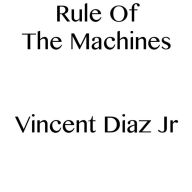 Title: Rule Of The Machines, Author: Vincent Diaz