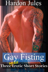Title: Gay Fisting: Three More Erotic Short Stories, Author: Hardon Jules