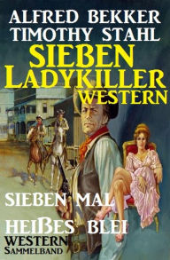 Title: Western Sammelband: Sieben mal heißes Blei - Sieben Ladykiller Western, Author: Alfred Bekker