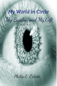 Title: My World in Circle - My Burden and My Gift, Author: Philip Odiete