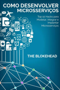 Title: Como desenvolver Microsserviços: Top 10 Hacks para Modelar, Integrar e Implantar Microsserviços, Author: The Blokehead