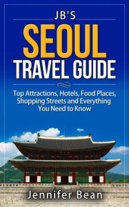 Title: Seoul Travel Guide: Top Attractions, Hotels, Food Places, Shopping Streets, and Everything You Need to Know, Author: Jennifer Bean