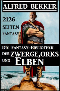 Title: Die Fantasy-Bibliothek der Zwerge, Orks und Elben - 2126 Seiten Fantasy, Author: Alfred Bekker