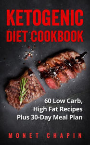 Title: Ketogenic Diet Cookbook: 60 Low Carb High Fat Recipes Plus 30-Day Meal Plan, Author: Monet Chapin
