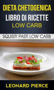 Title: Dieta Chetogenica: Libro di Ricette Low Carb: Squisiti Pasti Low Carb, Author: Leonard Pierce