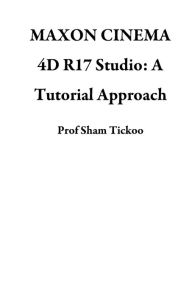 Title: MAXON CINEMA 4D R17 Studio: A Tutorial Approach, Author: Prof Sham Tickoo