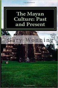 Title: The Mayan Culture: Past And Present, Author: Gary Wonning