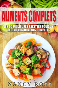 Title: Aliments complets: Les 65 meilleures recettes pour un régime aux aliments complets, Author: Nancy Ross