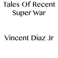 Title: Tales Of Recent Super War, Author: Vincent Diaz