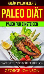 Title: Paleo Diät: Paleo für Einsteiger - Diätrezepte von George Johnson (Paläo: Paleo Rezepte), Author: George Johnson