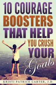 Title: 10 Courage Boosters that Help You Crush Your Goals, Author: Kristi Patrice Carter