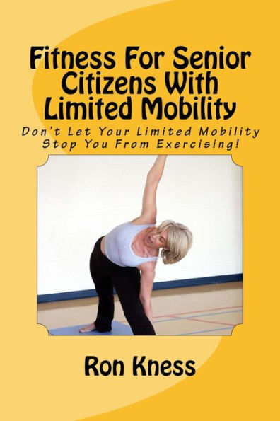 Fitness For Senior Citizens With Limited Mobility (Senior Health, #2)