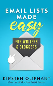 Title: Email Lists Made Easy for Writers and Bloggers, Author: Kirsten Oliphant