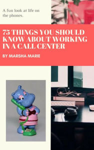 Title: 75 Things You Should Know About Working in a Call Center: A Fun Look at Life on the Phones, Author: Marsha Marie