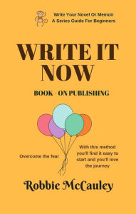 Title: Write it Now. Book 9 - On Publishing (Write Your Novel or Memoir. A Series Guide For Beginners, #9), Author: Robbie McCauley