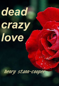 Title: Dead Crazy Love, Author: Henry Stann-Cooper