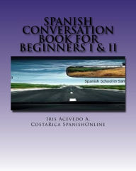 Title: Spanish Conversation Book for Beginners I & II (Spanish Conversation Books, #1), Author: Iris Acevedo A.
