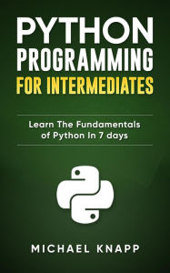 Title: Python: Programming for Intermediates: Learn the Fundamentals of Python in 7 Days, Author: Michael Knapp