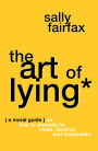 The Art of Lying: A Moral Guide on How to Properly Lie, Cheat, Deceive, and Manipulate
