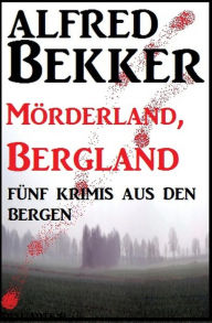 Title: Fünf Krimis aus den Bergen: Mörderland, Bergland, Author: Alfred Bekker