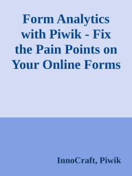 Title: Form Analytics with Piwik - Fix the Pain Points on Your Online Forms, Author: InnoCraft