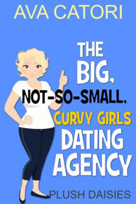 Title: The Big, Not-So-Small, Curvy Girls' Dating Agency (Plush Daisies: BBW Romance, #1), Author: Ava Catori