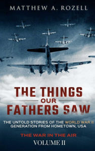 Title: The Things Our Fathers Saw-Vol. 2-War In the Air, Author: Matthew Rozell