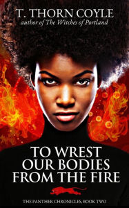 Title: To Wrest Our Bodies From the Fire (The Panther Chronicles, #2), Author: T. Thorn Coyle