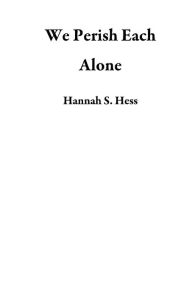 Title: We Perish Each Alone, Author: Hannah S. Hess