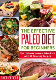 Title: The Effective Paleo Diet for Beginners: The Ultimate 4-Week Paleo Plan with 50 Amazing Recipes, Author: Chef Effect