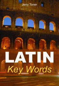 Title: Latin Key Words: The Basic 2000 Word Vocabulary Arranged by Frequency. Learn Latin Quickly and Easily., Author: Jerry Toner