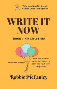 Title: Write it Now. Book 5 - On Chapters (Write Your Novel or Memoir. A Series Guide For Beginners, #5), Author: Robbie McCauley