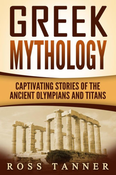 Greek Mythology: Captivating Stories of the Ancient Olympians and Titans (Heroes and Gods, Ancient Myths)