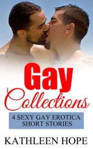 Title: Gay Collections: 4 Sexy Gay Erotica Short Stories, Author: Kathleen Hope