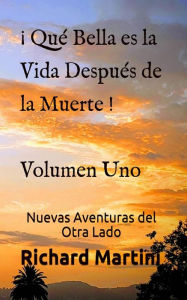 Title: ¡ Qué Bella es la Vida Después de la Muerte ! Volumen Uno Nuevas Aventuras del Otro Lado, Author: Richard Martini