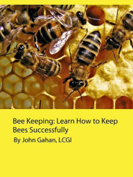 Title: Bee Keeping: Learn How to Keep Bees Successfully, Author: John Gahan