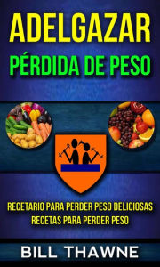 Title: Adelgazar: Pérdida de Peso: Recetario para Perder Peso Deliciosas Recetas para Perder Peso, Author: Bill Thawne