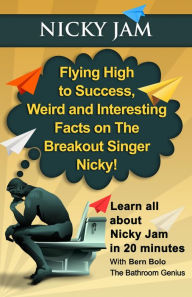 Title: Nicky Jam (Flying High to Success Weird and Interesting Facts on The Breakout Singer, Nicky!), Author: Bern Bolo