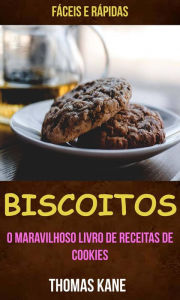 Title: Biscoitos: O Maravilhoso Livro de Receitas de Cookies: fáceis e rápidas, Author: Thomas Kane