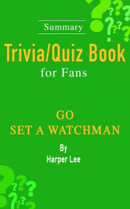 Title: Go Set a Watchman: A Novel by Harper Lee: ...Summary Trivia/Quiz Book for Fans, Author: Wendy Williams