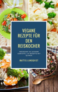 Title: Vegane Rezepte für den Reiskocher - Insgesamt 50 leckere Gerichte / 20 Rezepte mit Quinoa (Kochen mit dem Reiskocher, #1), Author: Mattis Lundqvist