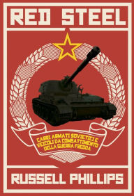 Title: Red Steel: Carri armati sovietici e veicoli da combattimento della guerra fredda, Author: Russell Phillips