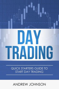 Title: Day Trading: Quick Starters Guide to Day Trading (Quick Starters Guide To Trading, #1), Author: Andrew Johnson