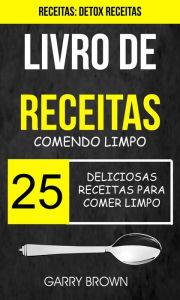 Title: Livro de receitas: Comendo Limpo: 25 Deliciosas Receitas para Comer Limpo (Receitas: Detox Receitas), Author: Garry Brown