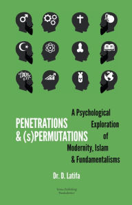 Title: Penetrations & (s)Permutations: A Psychological Exploration of Modernity, Islam & Fundamentalisms, Author: D. Latifa